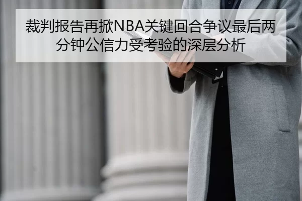 裁判报告再掀NBA关键回合争议最后两分钟公信力受考验的深层分析