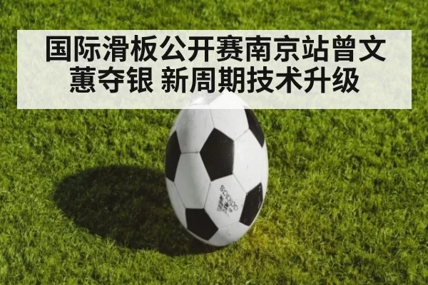 国际滑板公开赛南京站曾文蕙夺银 新周期技术升级