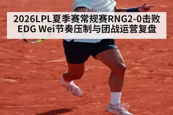 2026LPL夏季赛常规赛RNG2-0击败EDG Wei节奏压制与团战运营复盘