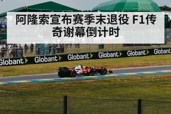 阿隆索宣布赛季末退役 F1传奇谢幕倒计时