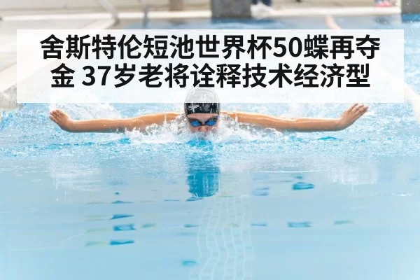 舍斯特伦短池世界杯50蝶再夺金 37岁老将诠释技术经济型