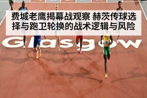 费城老鹰揭幕战观察 赫茨传球选择与跑卫轮换的战术逻辑与风险